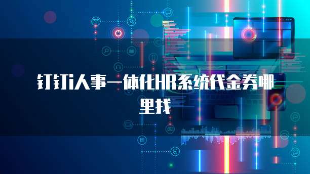 钉钉i人事一体化HR系统代金券哪里找
