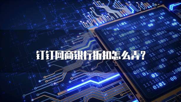 钉钉网商银行折扣怎么弄？