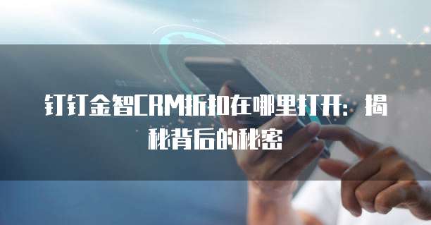 钉钉金智CRM折扣在哪里打开:揭秘背后的秘密