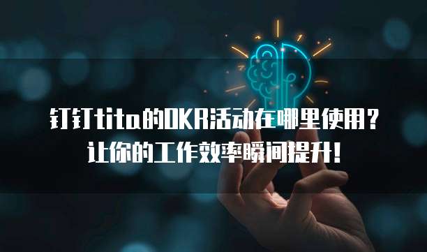 钉钉tita的OKR活动在哪里使用?让你的工作效率瞬间提升!
