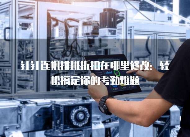 钉钉连帆排班折扣在哪里修改:轻松搞定你的考勤难题