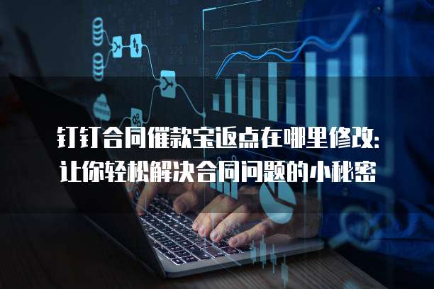 钉钉合同催款宝返点在哪里修改:让你轻松解决合同问题的小秘密