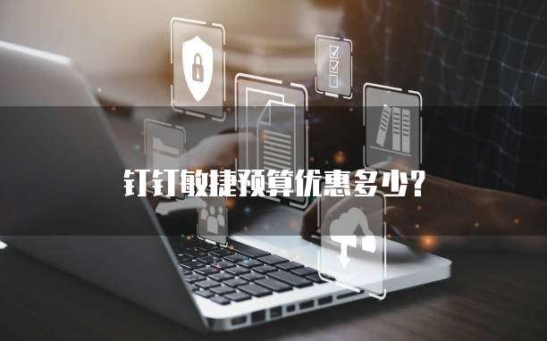 钉钉敏捷预算优惠多少?