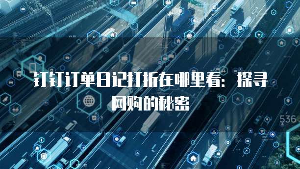 钉钉订单日记打折在哪里看:探寻网购的秘密