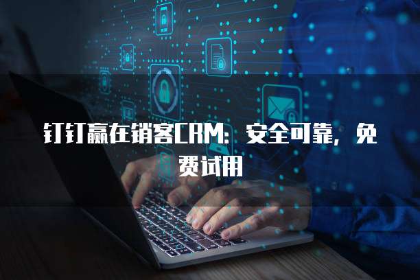 钉钉赢在销客CRM：安全可靠，免费试用
