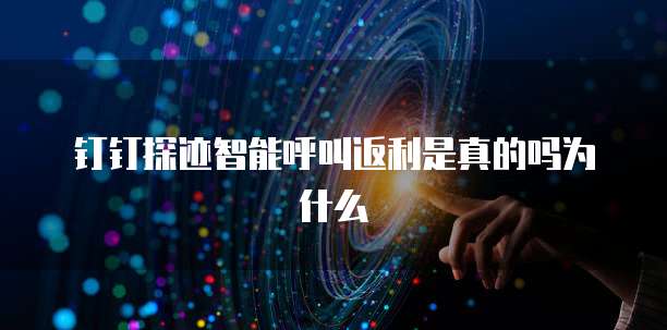钉钉探迹智能呼叫返利是真的吗为什么