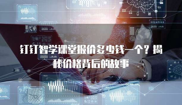 钉钉智学课堂报价多少钱一个?揭秘价格背后的故事