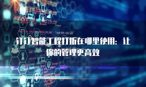 钉钉智能工程打折在哪里使用:让你的管理更高效