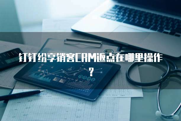 钉钉纷享销客CRM返点在哪里操作?