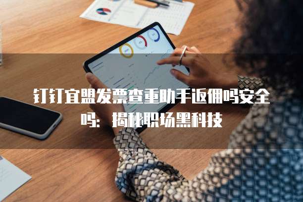钉钉宜盟发票查重助手返佣吗安全吗:揭秘职场黑科技