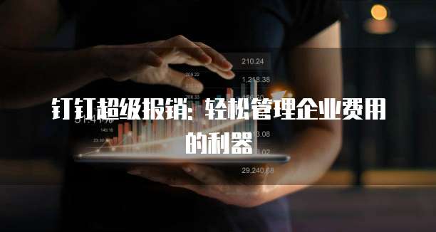 钉钉超级报销: 轻松管理企业费用的利器