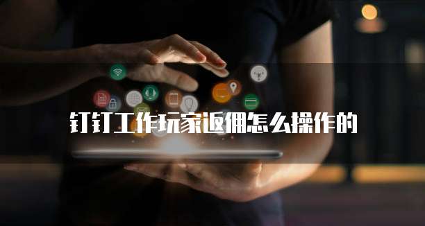 钉钉工作玩家返佣怎么操作的