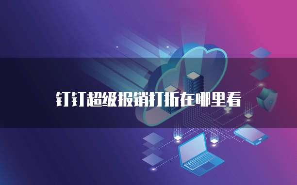 钉钉超级报销打折在哪里看