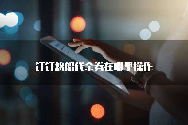 钉钉悠船代金券在哪里操作