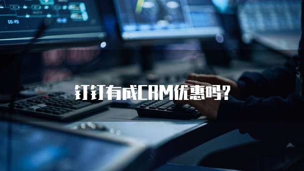 钉钉有成CRM优惠吗?