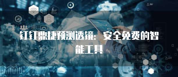 钉钉鼎捷预测透镜:安全免费的智能工具