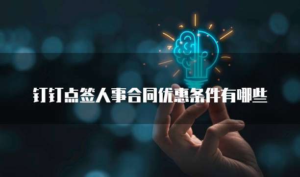 钉钉点签人事合同优惠条件有哪些