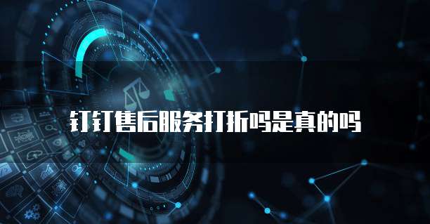 钉钉售后服务打折吗是真的吗