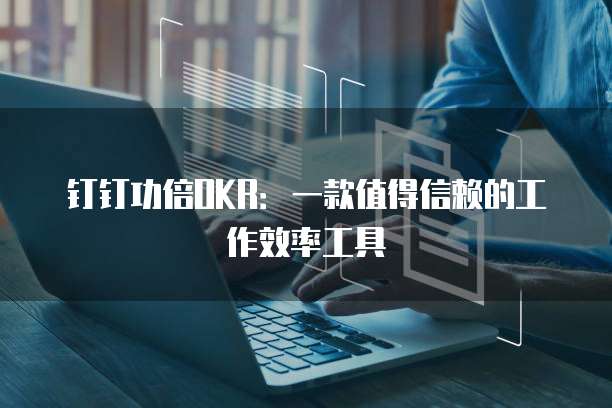 钉钉功倍OKR:一款值得信赖的工作效率工具