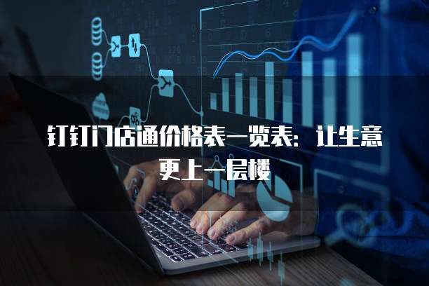 钉钉门店通价格表一览表:让生意更上一层楼