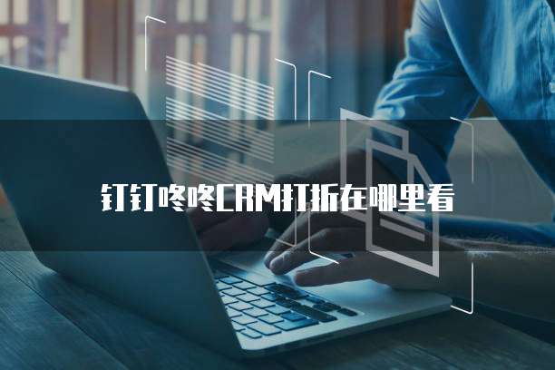 钉钉咚咚CRM打折在哪里看