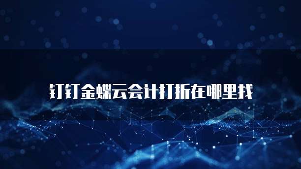 钉钉金蝶云会计打折在哪里找