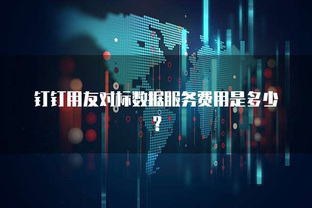 钉钉用友对标数据服务费用是多少?