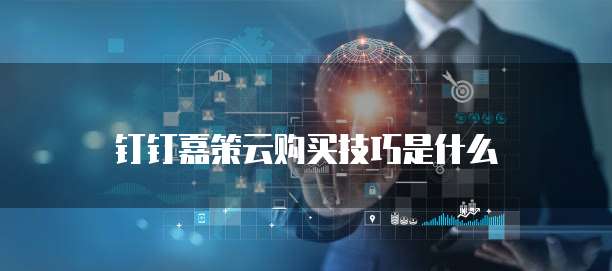 钉钉嘉策云购买技巧是什么
