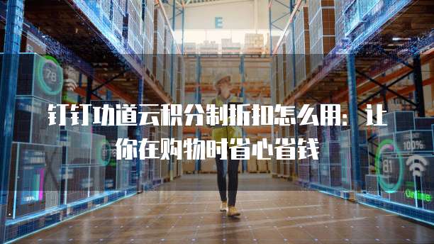 钉钉功道云积分制折扣怎么用:让你在购物时省心省钱