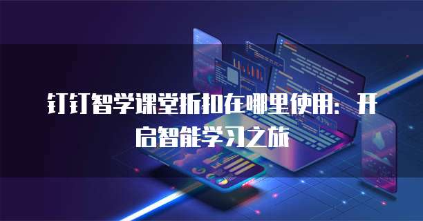 钉钉智学课堂折扣在哪里使用:开启智能学习之旅