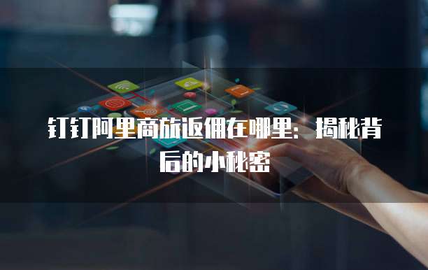 钉钉阿里商旅返佣在哪里:揭秘背后的小秘密
