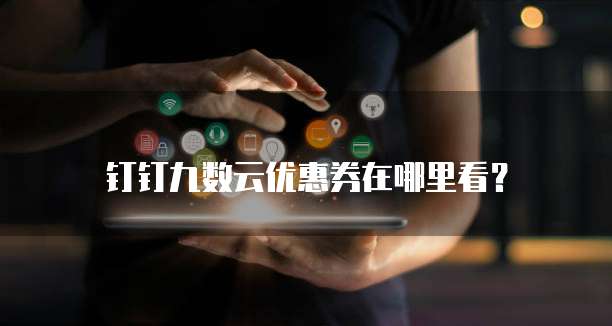 钉钉九数云优惠券在哪里看?
