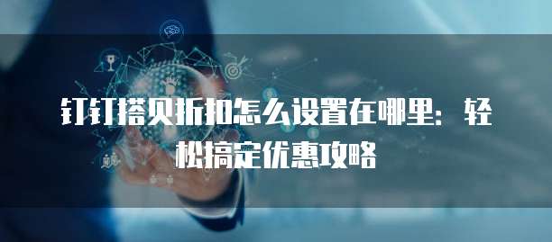 钉钉搭贝折扣怎么设置在哪里:轻松搞定优惠攻略