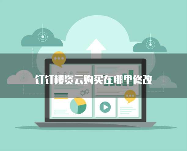 钉钉楼资云购买在哪里修改