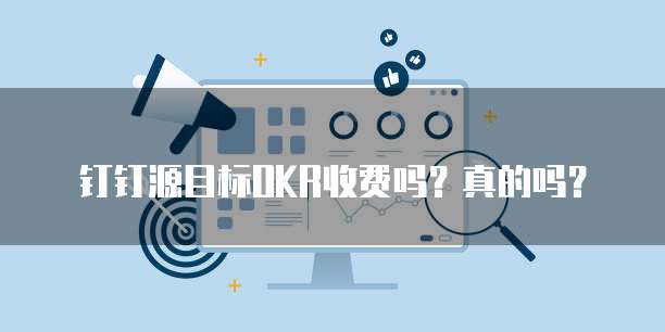 钉钉源目标OKR收费吗?真的吗?