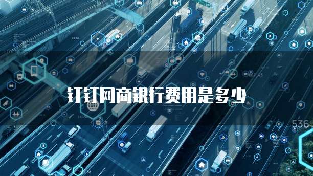 钉钉网商银行费用是多少