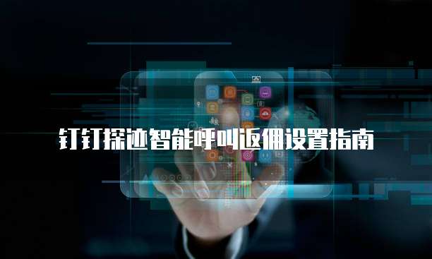 钉钉探迹智能呼叫返佣设置指南
