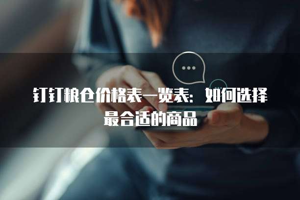 钉钉粮仓价格表一览表:如何选择最合适的商品