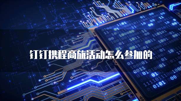 钉钉携程商旅活动怎么参加的