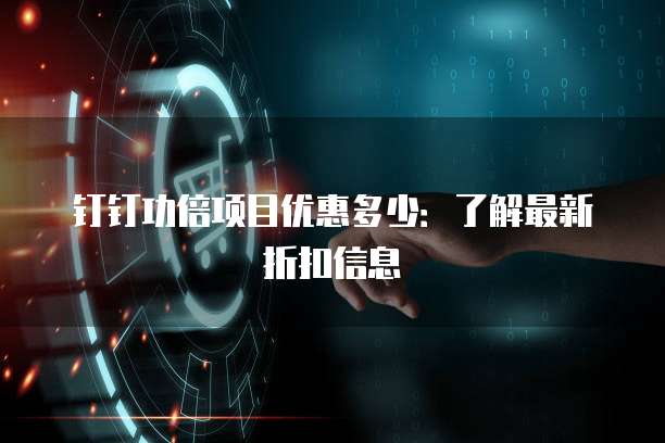 钉钉功倍项目优惠多少:了解最新折扣信息