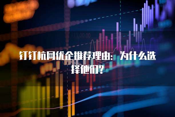钉钉杭网优企推荐理由:为什么选择他们?