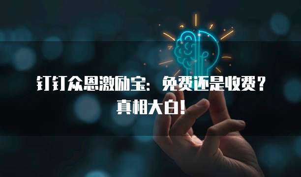 钉钉众恩激励宝:免费还是收费?真相大白!