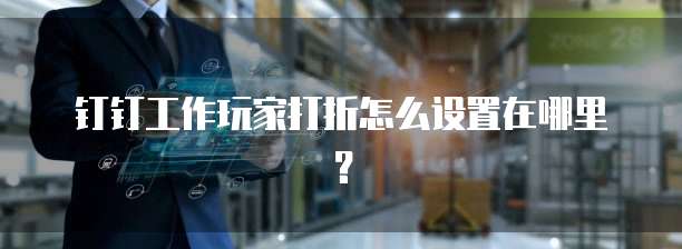 钉钉工作玩家打折怎么设置在哪里？