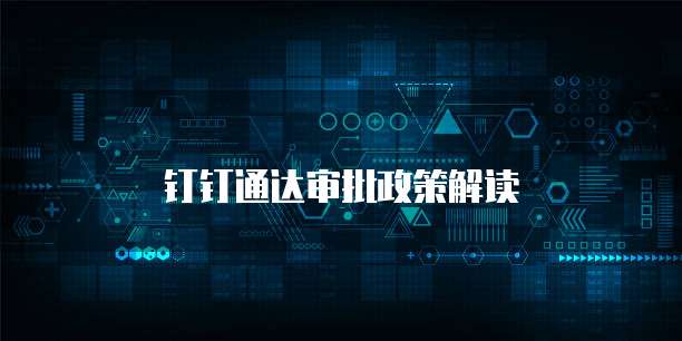 钉钉通达审批政策解读