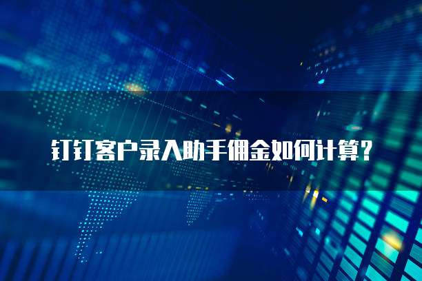 钉钉客户录入助手佣金如何计算？