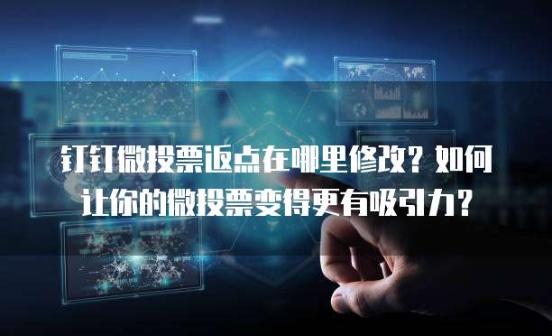 钉钉微投票返点在哪里修改?如何让你的微投票变得更有吸引力?