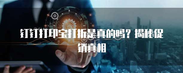 钉钉打印宝打折是真的吗？揭秘促销真相