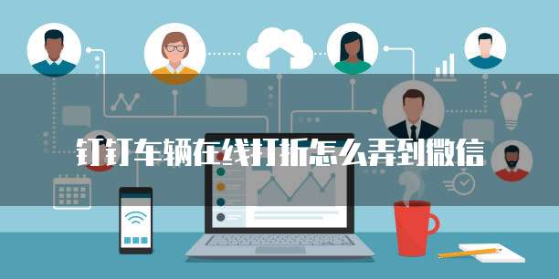 钉钉车辆在线打折怎么弄到微信
