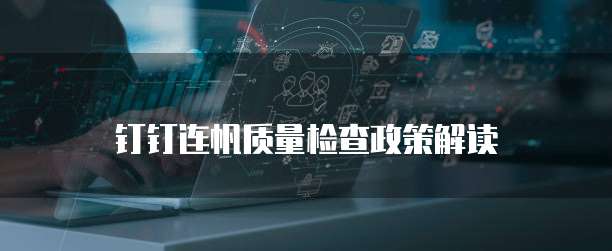 钉钉连帆质量检查政策解读