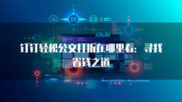 钉钉轻松公文打折在哪里看：寻找省钱之道